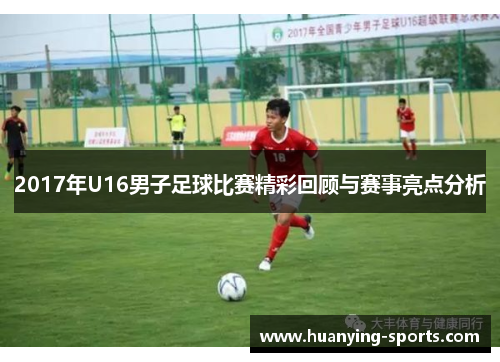2017年U16男子足球比赛精彩回顾与赛事亮点分析