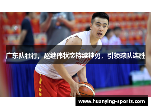广东队壮行，赵继伟状态持续神勇，引领球队连胜