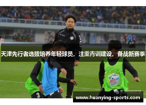 天津先行者选拔培养年轻球员，注重青训建设，备战新赛季
