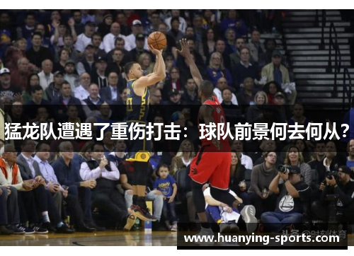 猛龙队遭遇了重伤打击：球队前景何去何从？