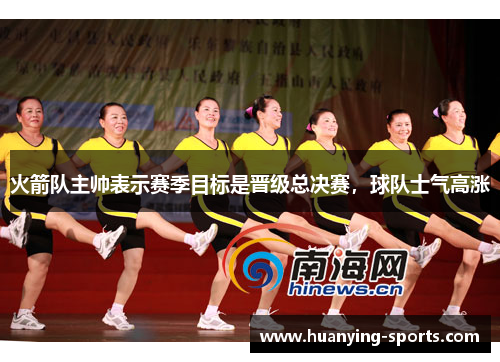 火箭队主帅表示赛季目标是晋级总决赛，球队士气高涨